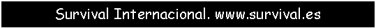 Cuadro de texto: Survival Internacional. www.survival.es
