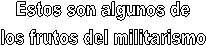 Estos son algunos de
los frutos del militarismo