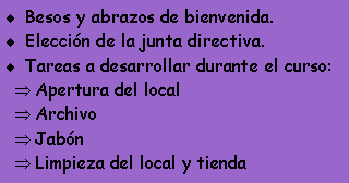 Cuadro de texto: Besos y abrazos de bienvenida.Elecci�n de la junta directiva.Tareas a desarrollar durante el curso: Apertura del localArchivoJab�nLimpieza del local y tienda