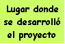 Cuadro de texto: Lugar donde se desarroll� el proyecto