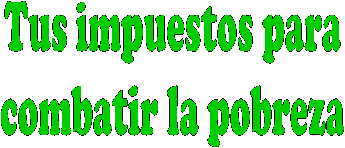 Tus impuestos para
combatir la pobreza