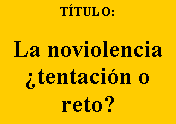 Cuadro de texto: TÍTULO:
La noviolencia ¿tentación o reto?