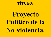 Cuadro de texto: TÍTULO:
Proyecto
Político de la
No-violencia.