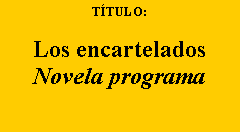 Cuadro de texto: TÍTULO:
Los encartelados
Novela programa