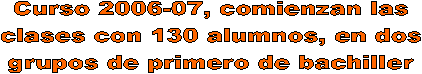 Curso 2006-07, comienzan las
clases con 130 alumnos, en dos
grupos de primero de bachiller