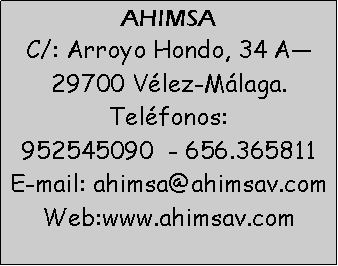 Cuadro de texto: AHIMSAC/: Arroyo Hondo, 34 A�29700 V�lez-M�laga. Tel�fonos: 952545090  - 656.365811 E-mail: ahimsa@ahimsav.com  Web:www.ahimsav.com